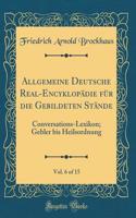 Allgemeine Deutsche Real-Encyklopädie für die Gebildeten Stände, Vol. 6 of 15: Conversations-Lexikon; Gebler bis Heilsordnung (Classic Reprint)