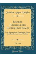Rinaldo Rinaldini der Räuber-Hauptmann, Vol. 1 of 6: Eine Romantische Geschichte Unsers Jahrhunderts, in Sechs Theilen (Classic Reprint)