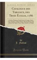 Catalogue Des Tableaux, Des Trois Ã?coles, 1786: Gouaches, Miniatures, Pastels, Dessins Et Estampes, Bustes, Vases, Colonnes Et Tables de Marbre, Figures de Bronze, Terres Cuites, Porcelaines, Meubles d'Acajou, Feux, Bras Et Girandoles En Bronze Do