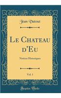 Le Chateau d'Eu, Vol. 1: Notices Historiques (Classic Reprint)