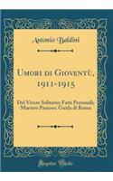Umori Di Gioventï¿½, 1911-1915: del Vivere Solitario; Fatti Personali; Maestro Pastoso; Guida Di Roma (Classic Reprint)