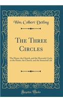 The Three Circles: The Home, the Church, and the Heavenly Circle, or the Home, the Church, and the Immortal Life (Classic Reprint)