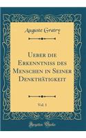 Ueber die Erkenntniß des Menschen in Seiner Denkthätigkeit, Vol. 1 (Classic Reprint)