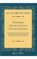 Standard Atlas of Allen County, Indiana: Including a Plat Book of the Villages, Cities and Townships of the County, Map of the State, United States and World, Patrons Directory, Reference Business Directory and Departments Devoted to General Inform