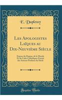 Les Apologistes Laïques au Dix-Neuvième Siècle: Éxpose du Dogme, de la Morale Et du Culte Catholiques Extrait des Auteurs Profanes du Siècle (Classic Reprint)
