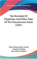 The Betrothal Of Elypholate And Other Tales Of The Pennsylvania Dutch (1907)