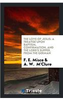The Love of Jesus: A Treatise Upon Baptism, Confirmation, and the Lord's Supper. From the German