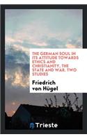 The German Soul in Its Attitude Towards Ethics and Christianity, the State ...