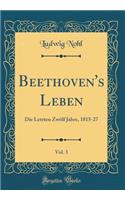 Beethoven's Leben, Vol. 3: Die Letzten Zwölf Jahre, 1815-27 (Classic Reprint)