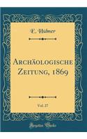 ArchÃ¤ologische Zeitung, 1869, Vol. 27 (Classic Reprint)