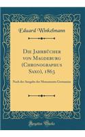 Die JahrbÃ¼cher Von Magdeburg (Chronographus Saxo), 1863: Nach Der Ausgabe Der Monumenta Germaniae (Classic Reprint): Nach Der Ausgabe Der Monumenta Germaniae (Classic Reprint)