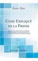 Code ExpliquÃ© de la Presse, Vol. 1: TraitÃ© GÃ©nÃ©ral de la Police de la Presse Et Des DÃ©lits de Publication Comprenant Le Commentaire Complet de la Loi Du 29 Juillet 1881, Sur La Police de l'Imprimerie, de la Librarie de la Presse PÃ©riodique, d