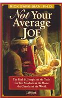 Not Your Average Joe: The Real St. Joseph and the Tools for Real Manhood in the Home, the Church and the World
