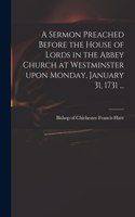 Sermon Preached Before the House of Lords in the Abbey Church at Westminster Upon Monday, January 31, 1731 ...