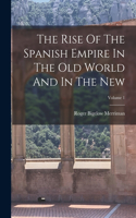 Rise Of The Spanish Empire In The Old World And In The New; Volume 1