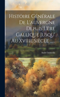 Histoire Générale De L'auvergne Depuis L'ère Gallique Jusqu' Au Xviiie Siècle ......