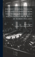 Ancient Criminal Trials in Scotland / Compiled From the Original Records and mss.; With Historical Illus. by Robert Pitcairn