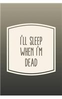 I'll Sleep When I'm Dead: Funny Sayings on the cover Journal 104 Lined Pages for Writing and Drawing, Everyday Humorous, 365 days to more Humor & Happiness Year Long Journal 