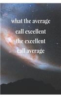 What The Average Call Excellent, The Excellent Call Average: Daily Success, Motivation and Everyday Inspiration For Your Best Year Ever, 365 days to more Happiness Motivational Year Long Journal / Daily Notebo