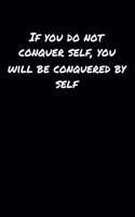 If You Do Not Conquer Self You Will Be Conquered By Self