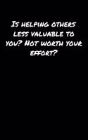 Is Helping Others Less Valuable To You Not Worth Your Effort: A soft cover blank lined journal to jot down ideas, memories, goals, and anything else that comes to mind.