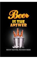 Beer Tasting Review Book: Beer Is The Answer