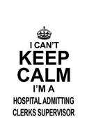 I Can't Keep Calm I'm A Hospital Admitting Clerks Supervisor: Best Hospital Admitting Clerks Supervisor Notebook, Hospital Admitting Assistants Supervisor Journal Gift, Diary, Doodle Gift or Notebook - 6 x 9 Co