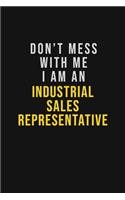Don't Mess With Me I Am An Industrial Sales Representative