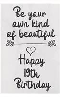 Be your own kind of beautiful Happy 19th Birthday: 19 Year Old Birthday Gift Journal / Notebook / Diary / Unique Greeting Card Alternative