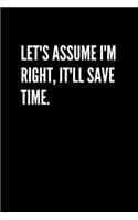 Let's assume I'm Right, It'll Save Time.