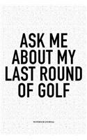Ask Me about My Last Round of Golf: A 6x9 Inch Matte Softcover Notebook Diary with 120 Blank Lined Pages and a Funny Golfing Cover Slogan