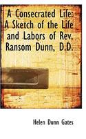 A Consecrated Life: A Sketch of the Life and Labors of REV. Ransom Dunn, D.D.