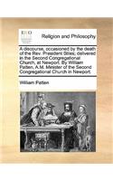 A Discourse, Occasioned by the Death of the Rev. President Stiles; Delivered in the Second Congregational Church, at Newport. by William Patten, A.M. Minister of the Second Congregational Church in Newport.