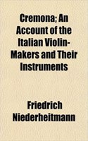 Cremona; An Account of the Italian Violin-Makers and Their Instruments