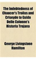 The Indebtedness of Chaucer's Troilus and Criseyde to Guido Delle Colonne's Historia Trojana