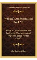 Wallace's American Stud Book V1: Being A Compilation Of The Pedigrees Of American And Imported Blood Horses (1867)(English)