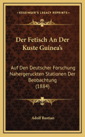 Der Fetisch an Der Kuste Guinea's: Auf Den Deutscher Forschung Nahergeruckten Stationen Der Beobachtung (1884)