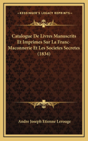 Catalogue De Livres Manuscrits Et Imprimes Sur La Franc-Maconnerie Et Les Societes Secretes (1834)