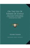On the Use of Iodide of Ethyle: And Other Hydrocarbon Compounds, in Pulmonary Consumption (1855)