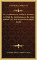 The Great Issue To Be Decided In November Next! Shall The Constitution And The Union Stand Or Fall? Shall Sectionalism Triumph? (1860)