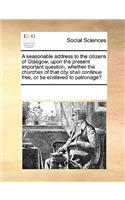 A seasonable address to the citizens of Glasgow, upon the present important question, whether the churches of that city shall continue free, or be enslaved to patronage?