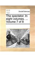 The Spectator. in Eight Volumes. ... Volume 7 of 8