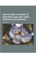 The Pilgrim Fathers of New England and Their Puritan Successors