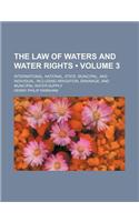 The Law of Waters and Water Rights (Volume 3); International, National, State, Municipal, and Individual, Including Irrigation, Drainage, and Municipa