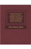 The Liturgies of S. Mark, S. James, S. Clement, S. Chrysostom, S. Basil: Or According to the Use of the Churches of Alexandria, Jerusalem, Constantinople, and the Formula of the Apostolic Constitutions