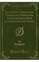 Alciphron Literally and Completely Translated from the Greek, with Introduction and Notes (Classic Reprint)