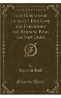 Jean-Christophe Journey's End Love and Friendship the Burning Bush the New Dawn (Classic Reprint)