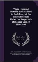 Three Hundred Notable Books Added to the Library of the British Museum Under the Keepership of Richard Garnett 1890-1899