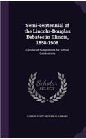 Semi-Centennial of the Lincoln-Douglas Debates in Illinois, 1858-1908