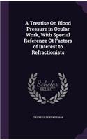 Treatise On Blood Pressure in Ocular Work, With Special Reference Ot Factors of Interest to Refractionists